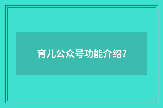 育儿公众号功能介绍？