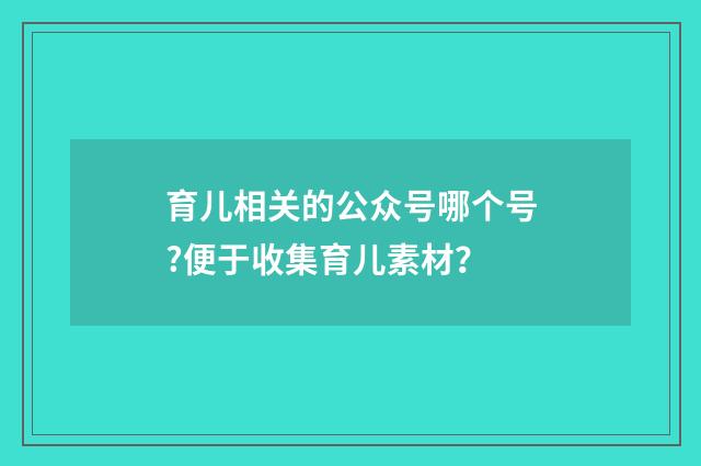 育儿相关的公众号哪个号?便于收集育儿素材？