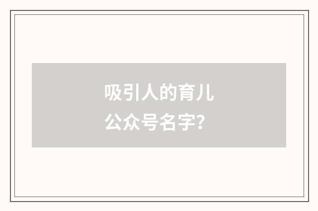 吸引人的育儿公众号名字？