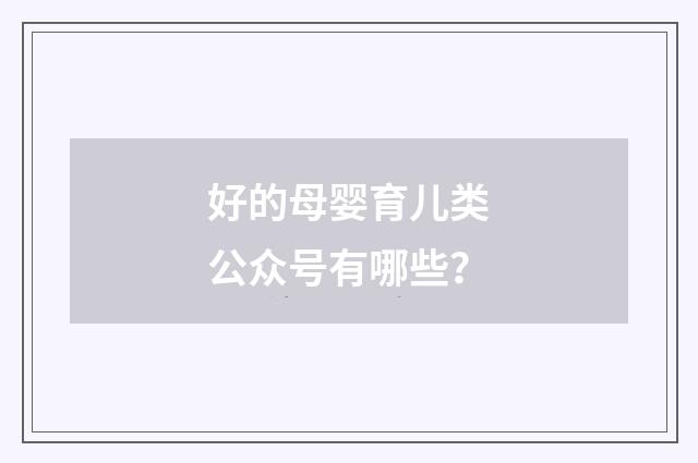 好的母婴育儿类公众号有哪些？