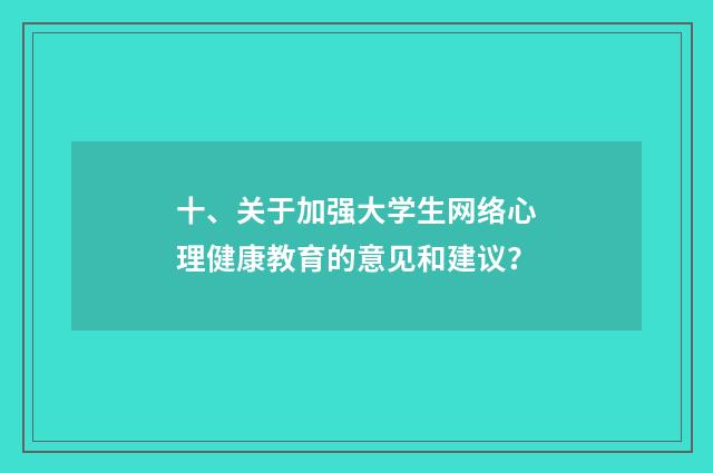 十、关于加强大学生网络心理健康教育的意见和建议？