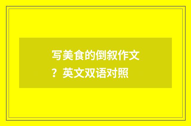 写美食的倒叙作文？英文双语对照