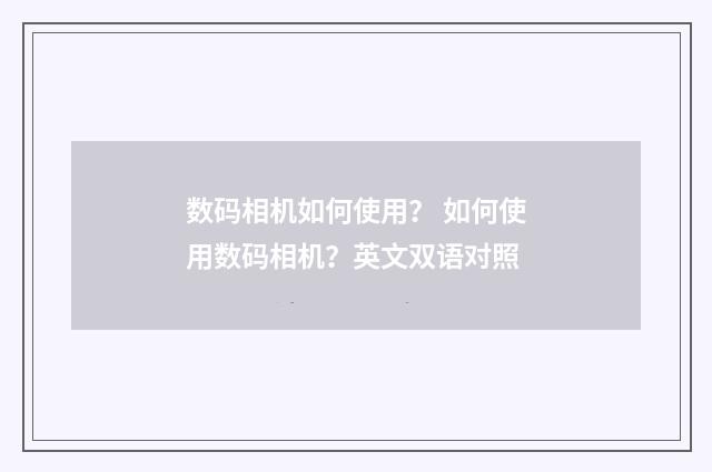 数码相机如何使用？ 如何使用数码相机？英文双语对照