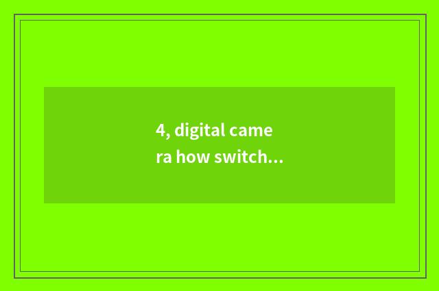 4, digital camera how switch?
