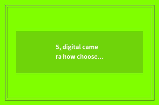 5, digital camera how choose and buy?