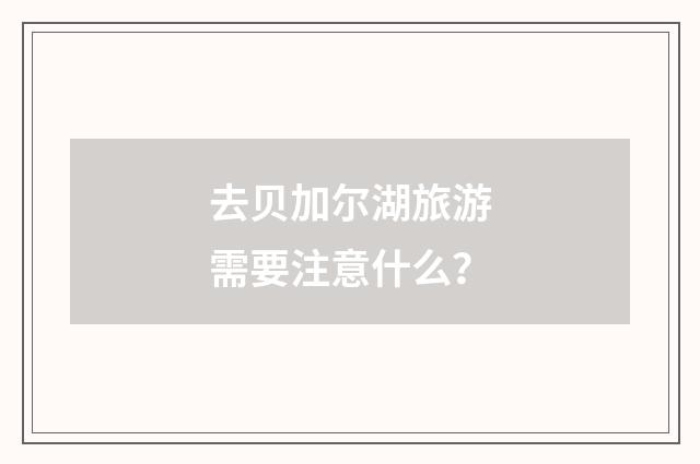 去贝加尔湖旅游需要注意什么?