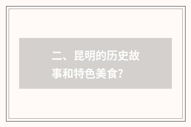 二、昆明的历史故事和特色美食？