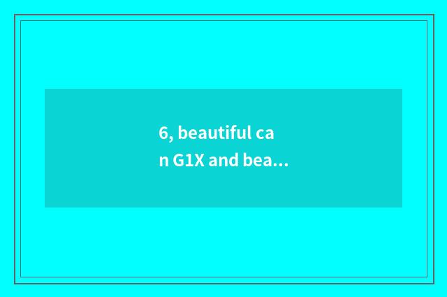 6, beautiful can G1X and beautiful can G1X Mark II and what distinction is there