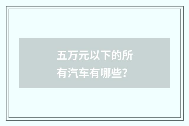 五万元以下的所有汽车有哪些？