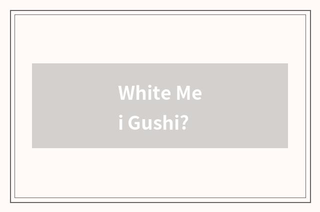 White Mei Gushi?