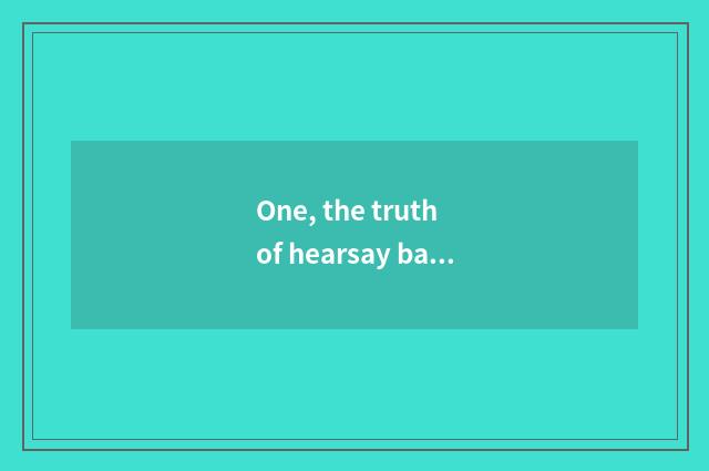 One, the truth of hearsay backside