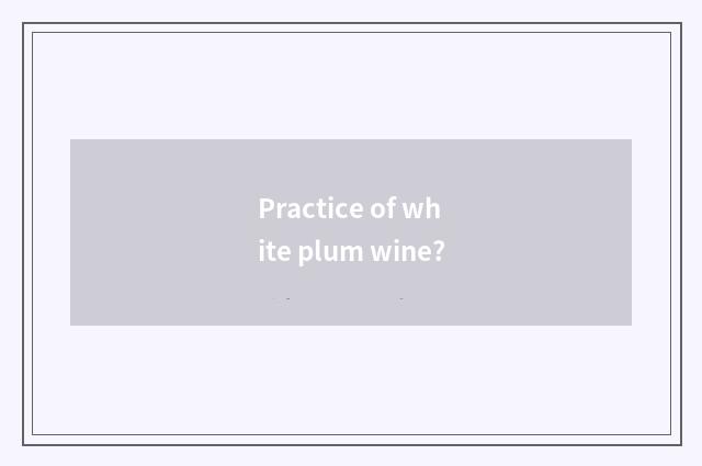 Practice of white plum wine?