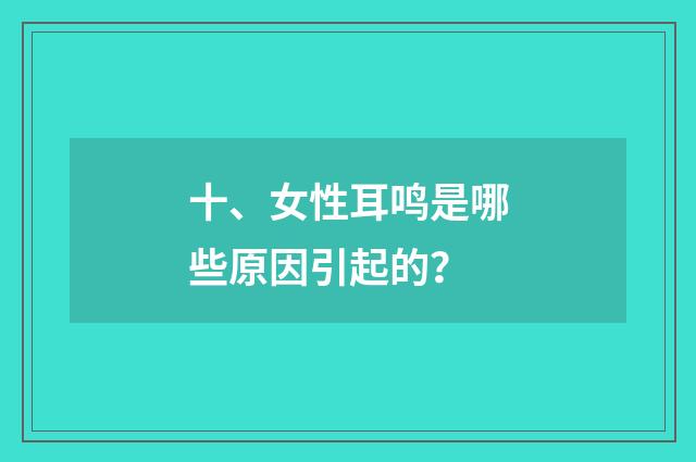 十、女性耳鸣是哪些原因引起的？