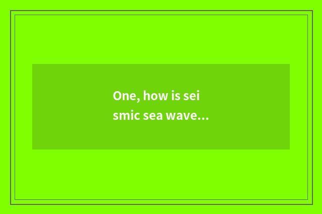 One, how is seismic sea wave caused, the cause that seismic sea wave causes?