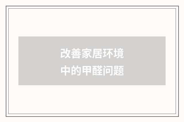 改善家居环境中的甲醛问题