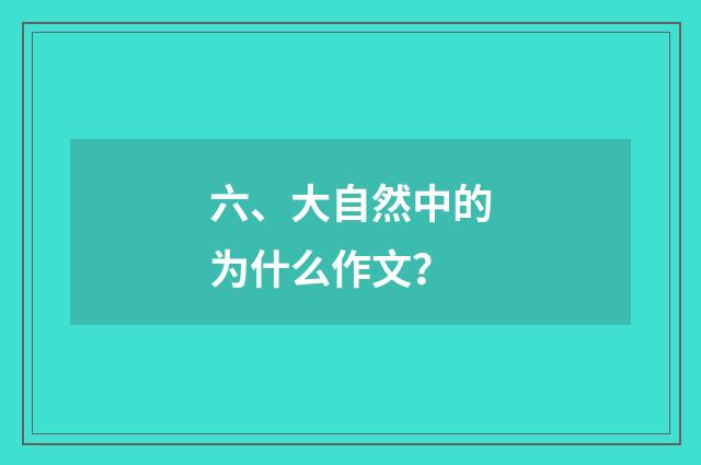 六、大自然中的为什么作文？