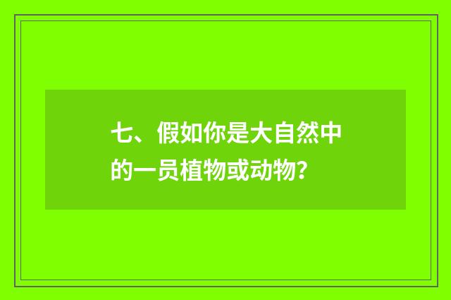 七、假如你是大自然中的一员植物或动物？