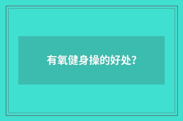 有氧健身操的好处?