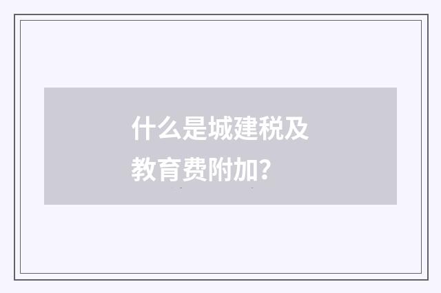 什么是城建税及教育费附加？