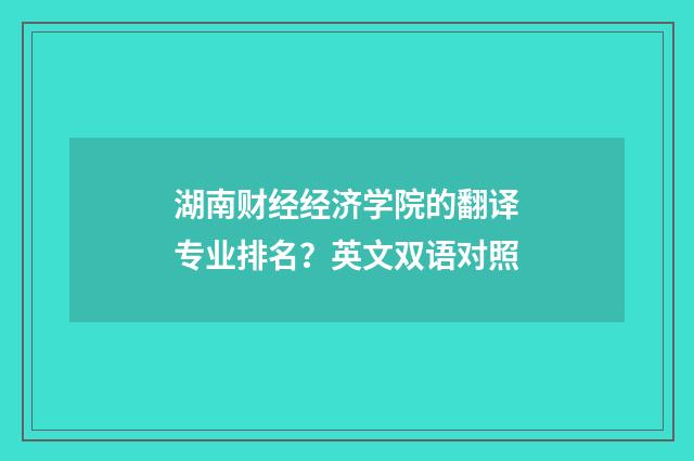 湖南财经经济学院的翻译专业排名？英文双语对照