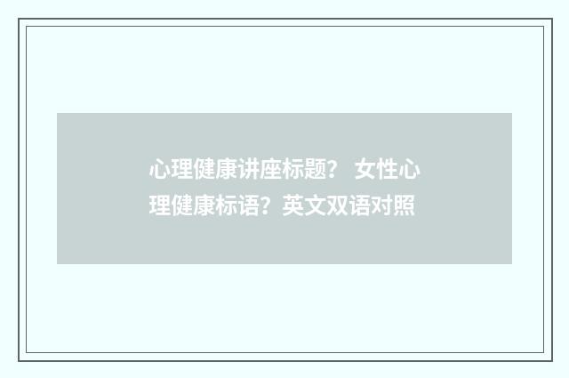 心理健康讲座标题？ 女性心理健康标语？英文双语对照