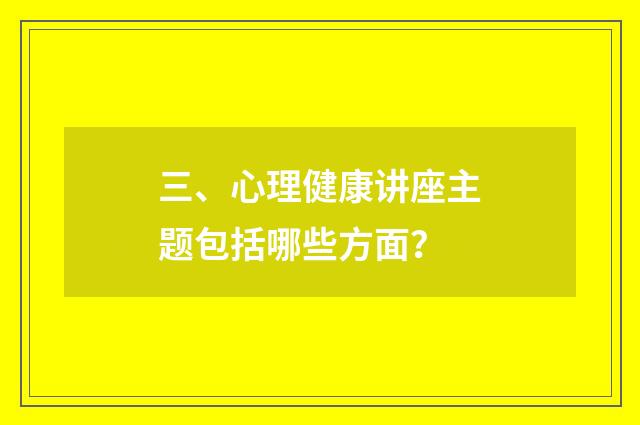 三、心理健康讲座主题包括哪些方面？