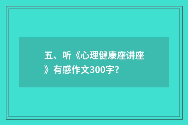 五、听《心理健康座讲座》有感作文300字？