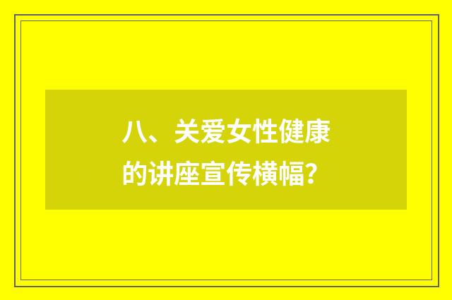 八、关爱女性健康的讲座宣传横幅？