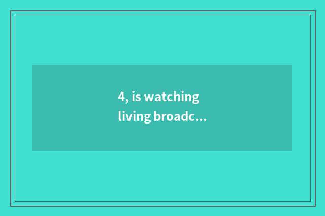 4, is watching living broadcast of mental health lecture TV which program?