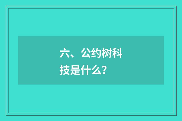 六、公约树科技是什么？