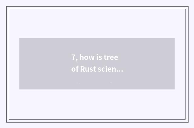 7, how is tree of Rust science and technology opened?