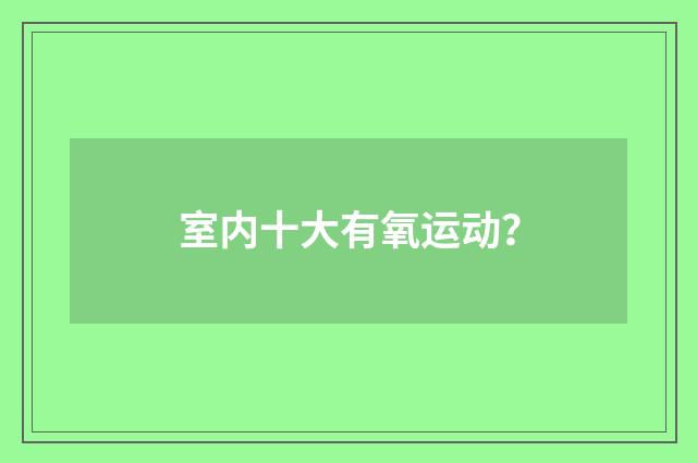 室内十大有氧运动？