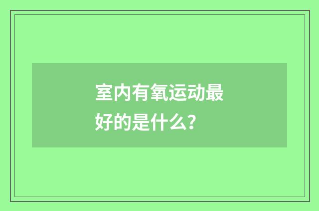 室内有氧运动最好的是什么？