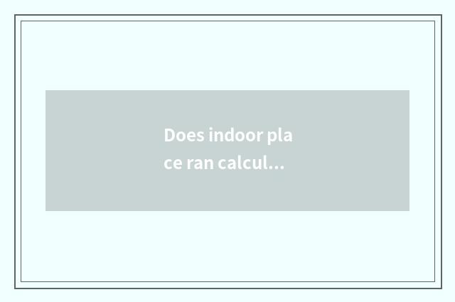 Does indoor place ran calculate be motion there is oxygen?