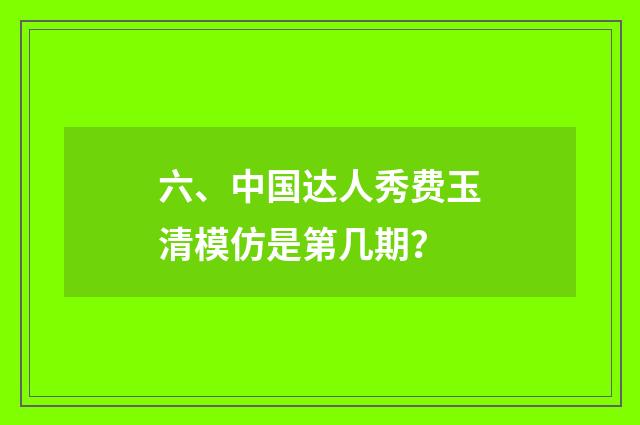六、中国达人秀费玉清模仿是第几期？