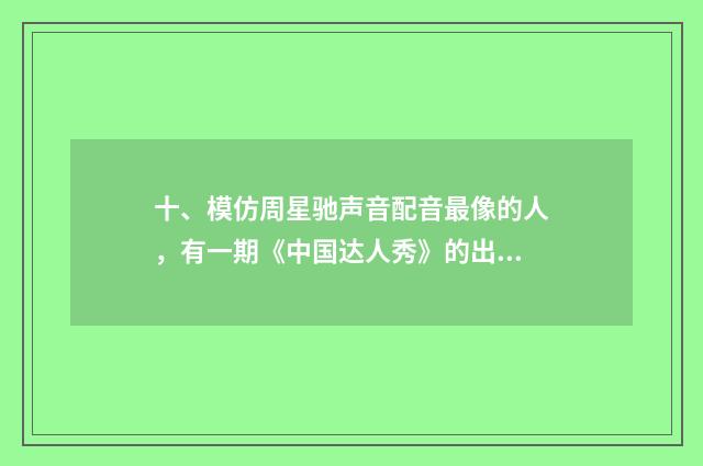 十、模仿周星驰声音配音最像的人，有一期《中国达人秀》的出来过，那个是谁？