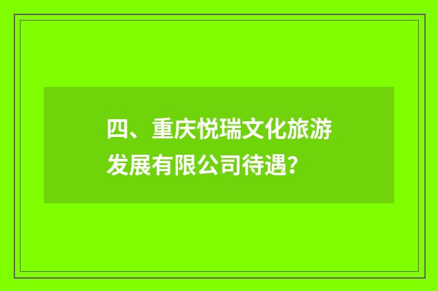 四、重庆悦瑞文化旅游发展有限公司待遇？