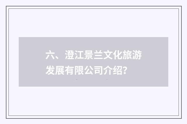 六、澄江景兰文化旅游发展有限公司介绍？