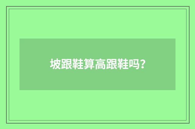 坡跟鞋算高跟鞋吗？