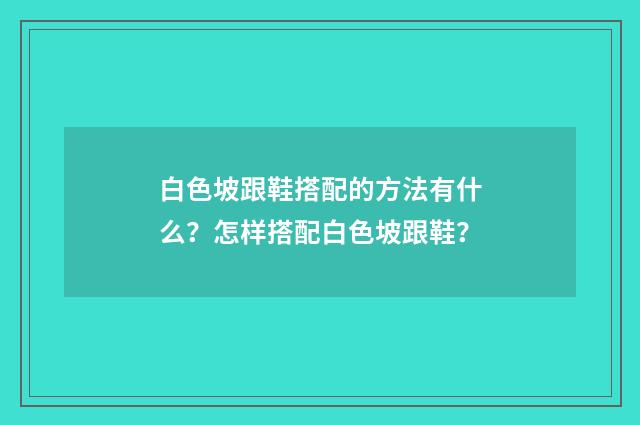 白色坡跟鞋搭配的方法有什么？怎样搭配白色坡跟鞋？