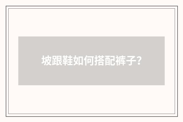 坡跟鞋如何搭配裤子？
