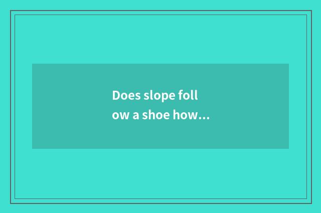 Does slope follow a shoe how refoot?
