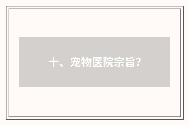 十、宠物医院宗旨？