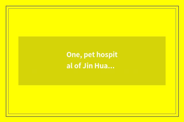 One, pet hospital of Jin Hua where home is a bit better?