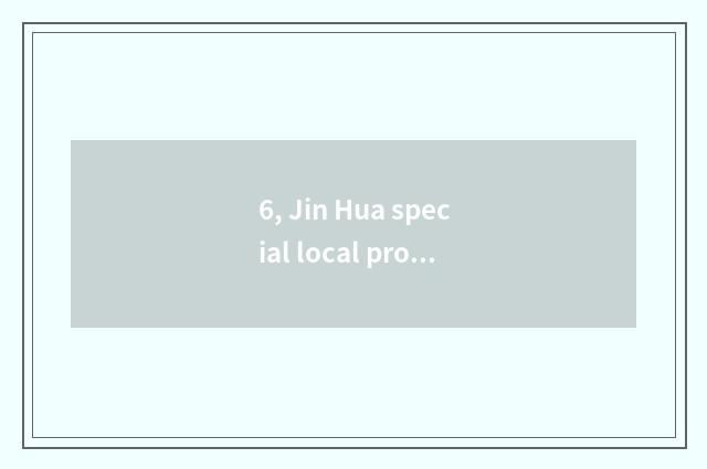 6, Jin Hua special local product and Jin Hua celebrity?