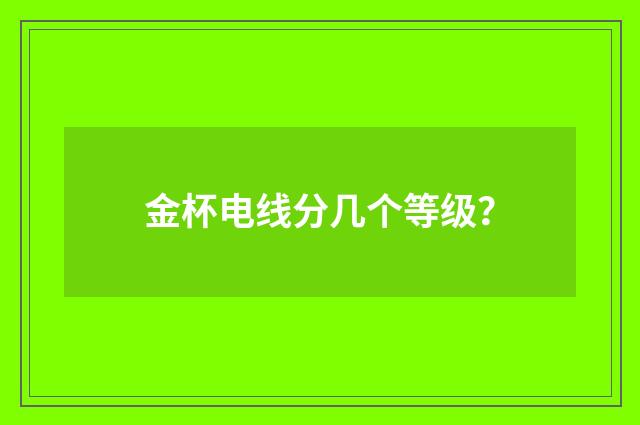 金杯电线分几个等级？