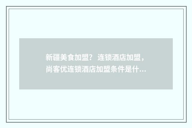 新疆美食加盟？ 连锁酒店加盟，尚客优连锁酒店加盟条件是什么？英文双语对照