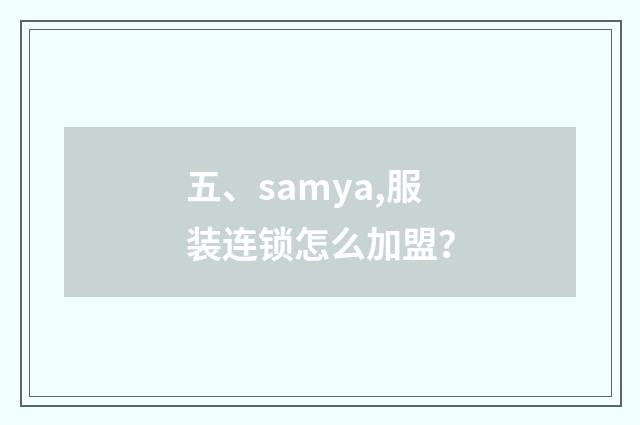 五、samya,服装连锁怎么加盟？