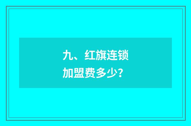 九、红旗连锁加盟费多少？