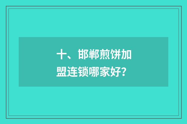 十、邯郸煎饼加盟连锁哪家好？